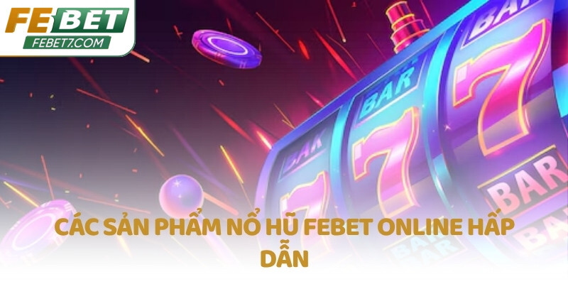 Các sản phẩm Nổ Hũ FEBET online hấp dẫn