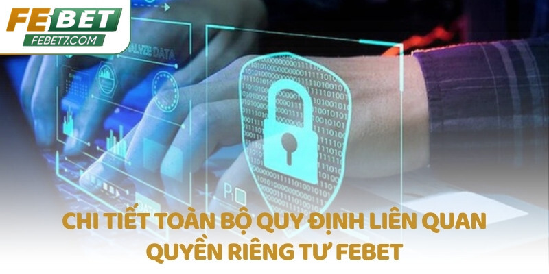 Chi tiết toàn bộ quy định liên quan quyền riêng tư FEBET
