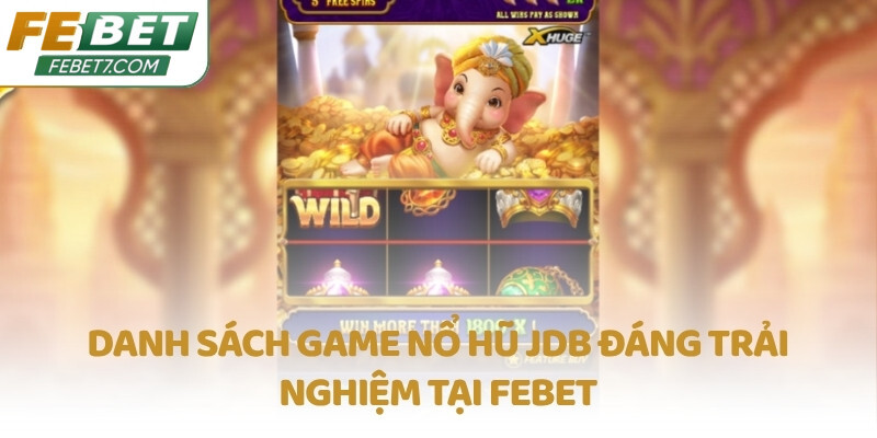 Danh sách game Nổ Hũ JDB đáng trải nghiệm tại FEBET