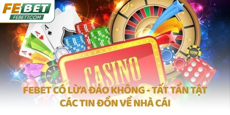 FEBET có lừa đảo không - Tất tần tật các tin đồn về nhà cái