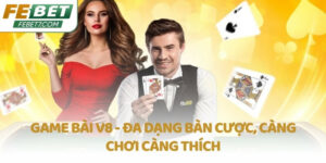 Game bài V8 - Đa dạng bàn cược, càng chơi càng thích