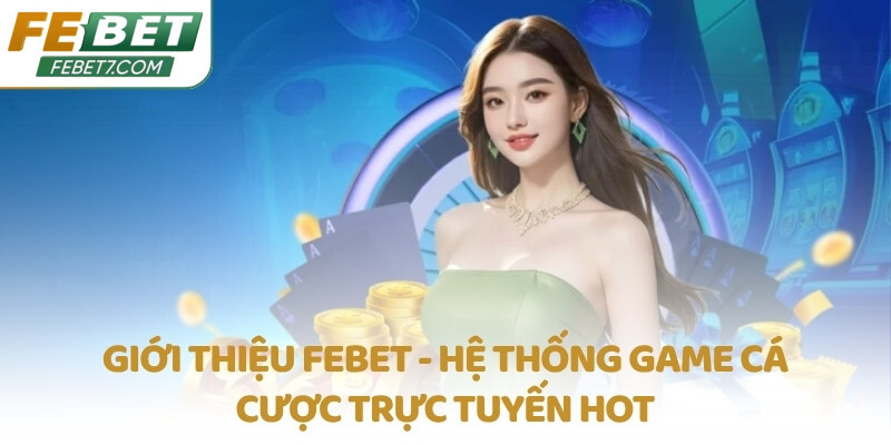 Giới thiệu FEBET - Hệ thống game cá cược trực tuyến hot