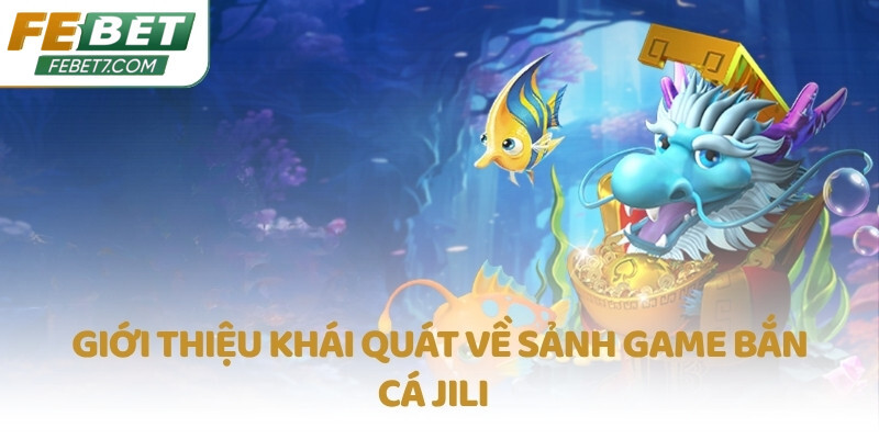 Giới thiệu khái quát về sảnh game bắn cá JILI  