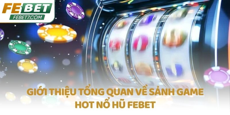 Giới thiệu tổng quan về sảnh game hot Nổ Hũ FEBET