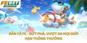 Bắn cá FC - Bứt phá, vượt xa mọi giới hạn thông thường