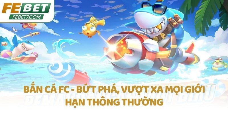 Bắn cá FC - Bứt phá, vượt xa mọi giới hạn thông thường