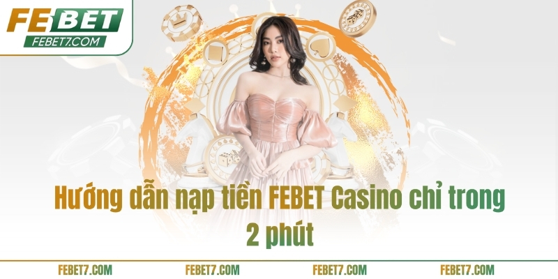 Hướng dẫn nạp tiền FEBET Casino chỉ trong 2 phút