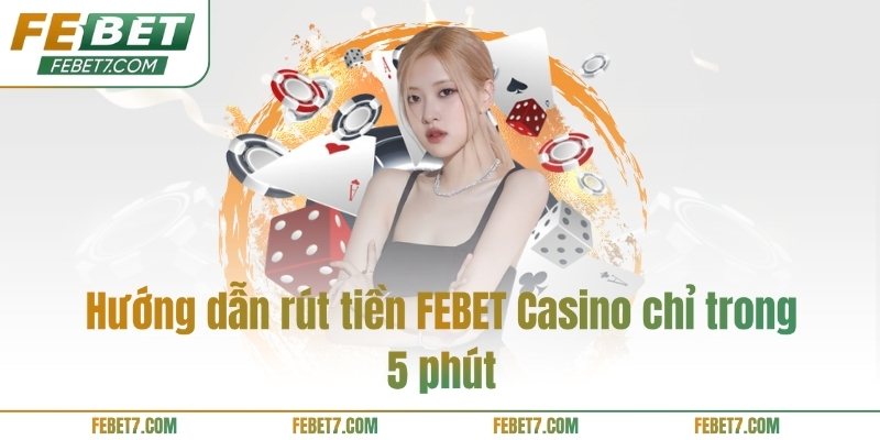 Hướng dẫn rút tiền FEBET Casino chỉ trong 5 phút