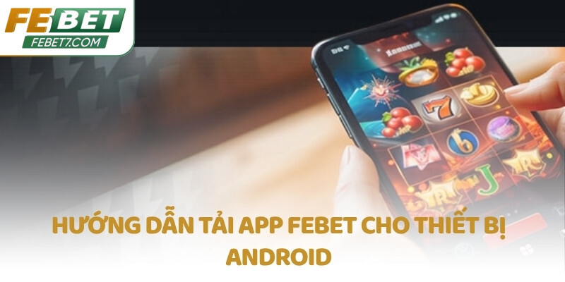 Hướng dẫn tải app FEBET cho thiết bị Android