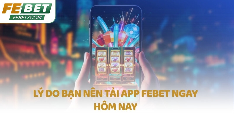 Lý do bạn nên tải app FEBET ngay hôm nay