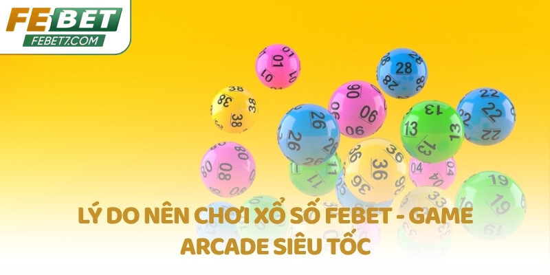 Lý do nên chơi Xổ số FEBET - Game Arcade siêu tốc