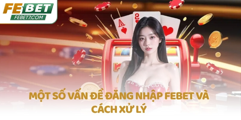 Một số vấn đề đăng nhập FEBET và cách xử lý