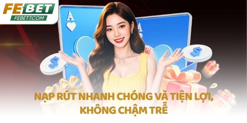 Nạp rút nhanh chóng và tiện lợi, không chậm trễ