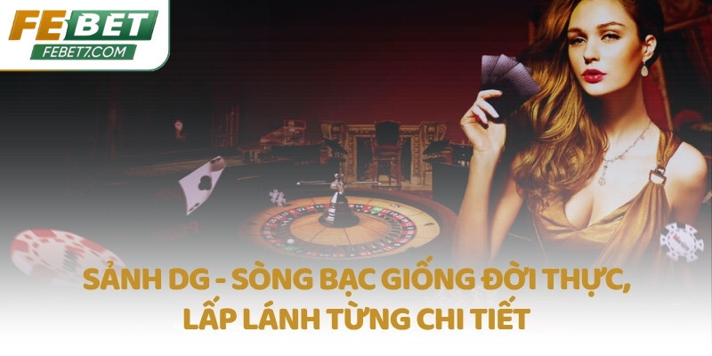 Sảnh DG - Sòng bạc giống đời thực, lấp lánh từng chi tiết