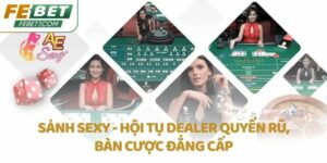 Sảnh SEXY - Hội tụ Dealer quyến rũ, bàn cược đẳng cấp