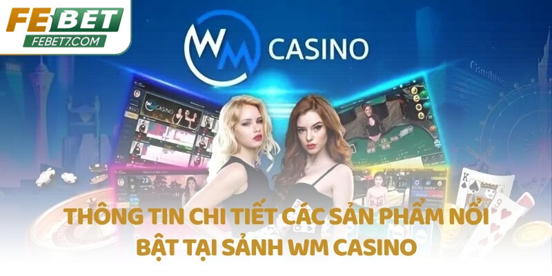 Thông tin chi tiết các sản phẩm nổi bật tại sảnh WM Casino