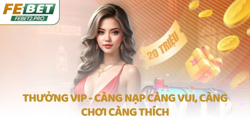 Thưởng VIP - Càng nạp càng vui, càng chơi càng thích