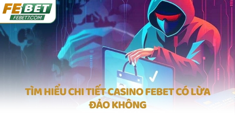 Tìm hiểu chi tiết casino FEBET có lừa đảo không