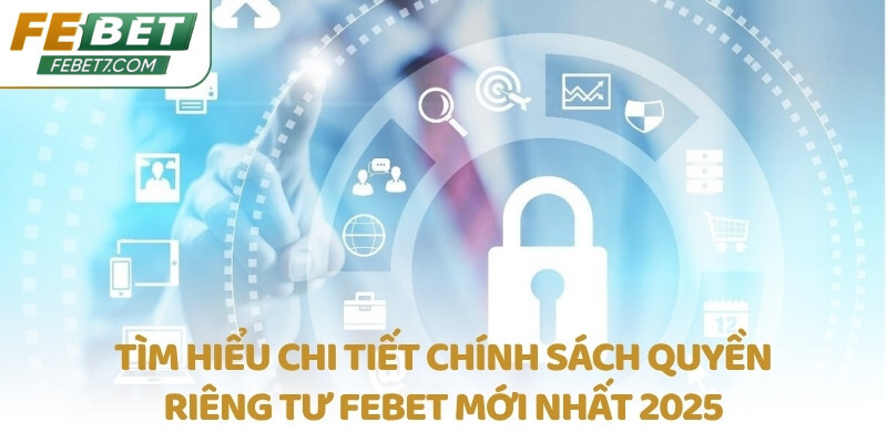 Tìm hiểu chi tiết chính sách quyền riêng tư FEBET mới nhất 2025