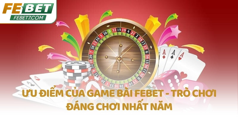 Ưu điểm của game bài FEBET - Trò chơi đáng chơi nhất năm
