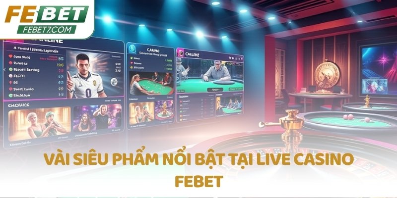 Vài siêu phẩm nổi bật tại Live Casino FEBET