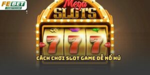 Cách chơi slot game dễ nổ hủ Febet: Kinh nghiệm thực tế 