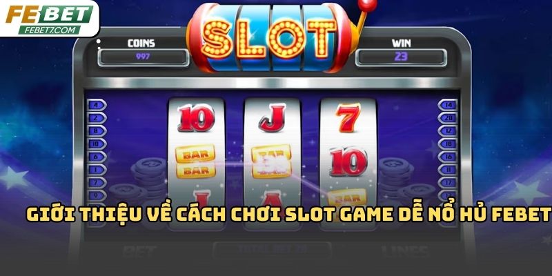 Cách chơi slot game dễ nổ hủ Febet: Kinh nghiệm thực tế 