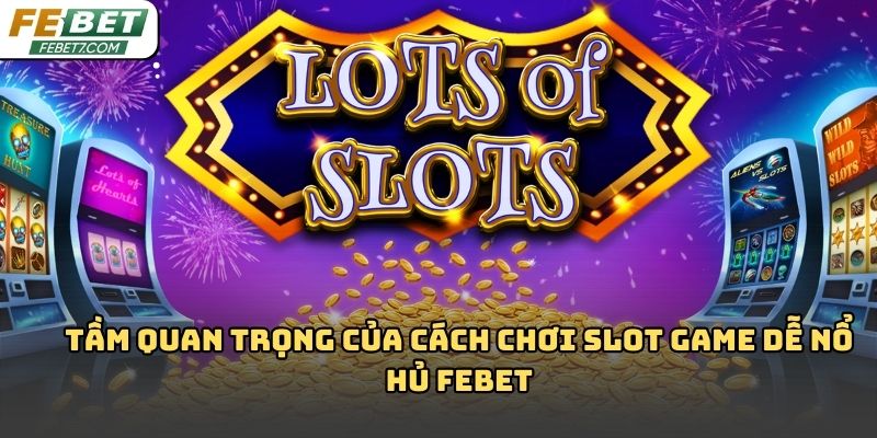 Cách chơi slot game dễ nổ hủ Febet: Kinh nghiệm thực tế 