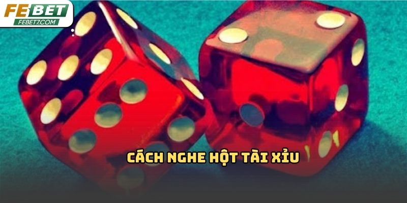 Cách nghe hột tài xỉu febet: Bí quyết quan sát âm thanh