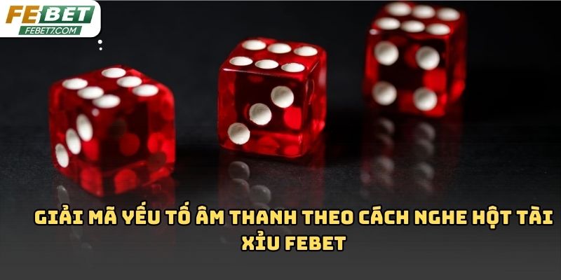 Cách nghe hột tài xỉu febet: Bí quyết quan sát âm thanh