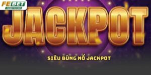 Siêu bùng nổ jackpot Febet là gì? Hiểu đúng để săn thưởng