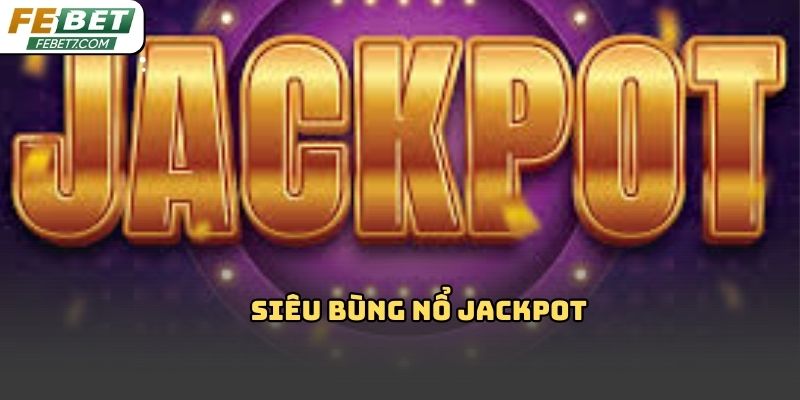 Siêu bùng nổ jackpot Febet là gì? Hiểu đúng để săn thưởng
