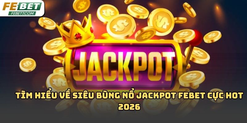 Siêu bùng nổ jackpot Febet là gì? Hiểu đúng để săn thưởng